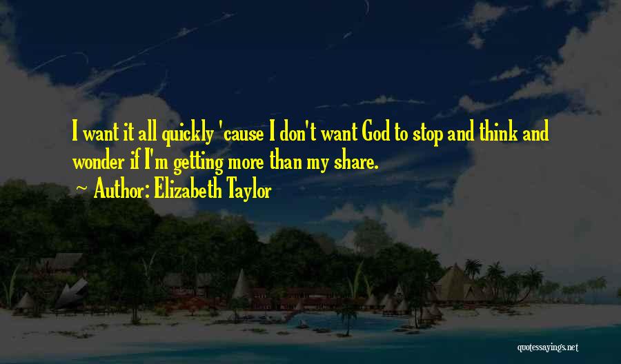 Elizabeth Taylor Quotes: I Want It All Quickly 'cause I Don't Want God To Stop And Think And Wonder If I'm Getting More