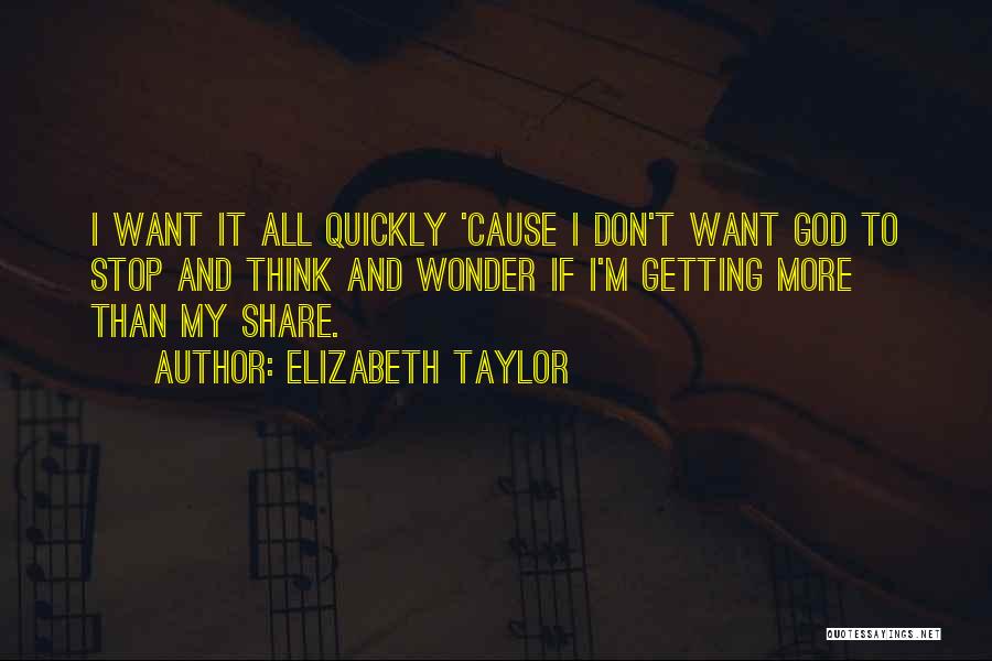 Elizabeth Taylor Quotes: I Want It All Quickly 'cause I Don't Want God To Stop And Think And Wonder If I'm Getting More