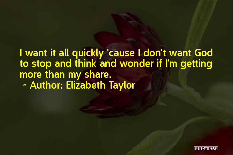 Elizabeth Taylor Quotes: I Want It All Quickly 'cause I Don't Want God To Stop And Think And Wonder If I'm Getting More