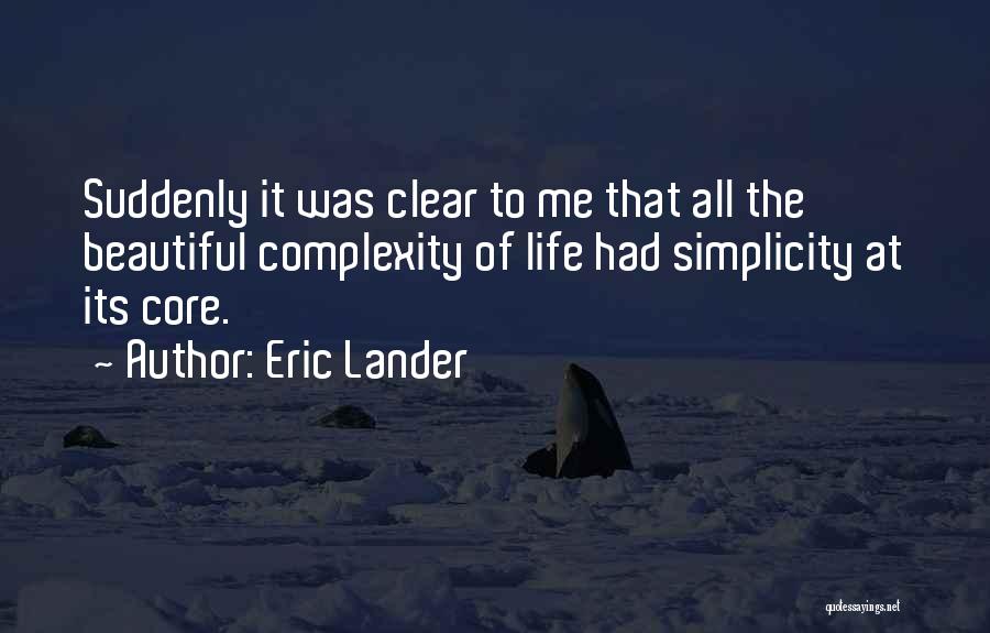 Eric Lander Quotes: Suddenly It Was Clear To Me That All The Beautiful Complexity Of Life Had Simplicity At Its Core.