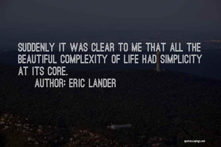 Eric Lander Quotes: Suddenly It Was Clear To Me That All The Beautiful Complexity Of Life Had Simplicity At Its Core.