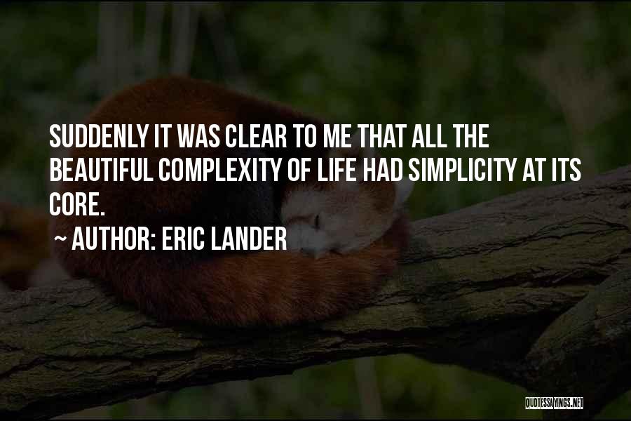 Eric Lander Quotes: Suddenly It Was Clear To Me That All The Beautiful Complexity Of Life Had Simplicity At Its Core.
