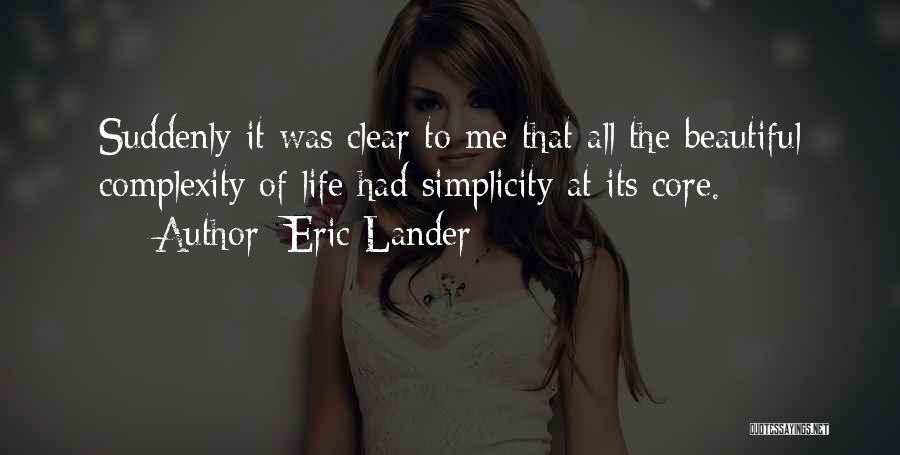 Eric Lander Quotes: Suddenly It Was Clear To Me That All The Beautiful Complexity Of Life Had Simplicity At Its Core.