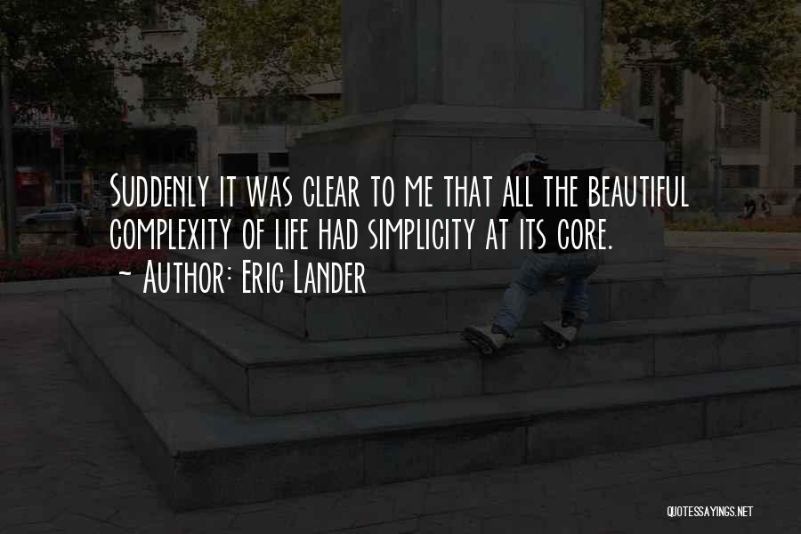 Eric Lander Quotes: Suddenly It Was Clear To Me That All The Beautiful Complexity Of Life Had Simplicity At Its Core.