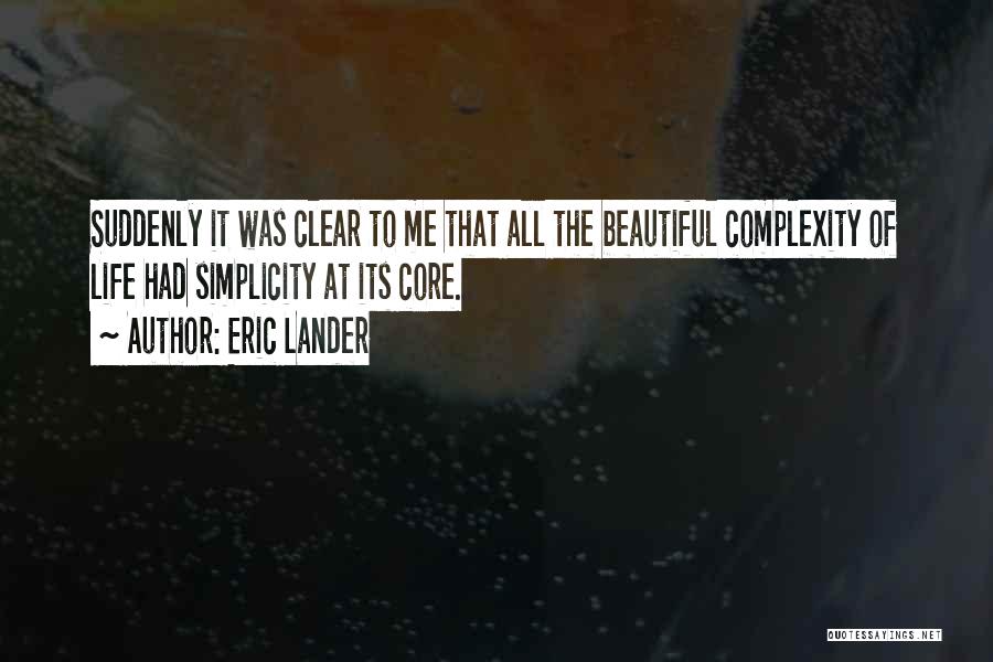 Eric Lander Quotes: Suddenly It Was Clear To Me That All The Beautiful Complexity Of Life Had Simplicity At Its Core.