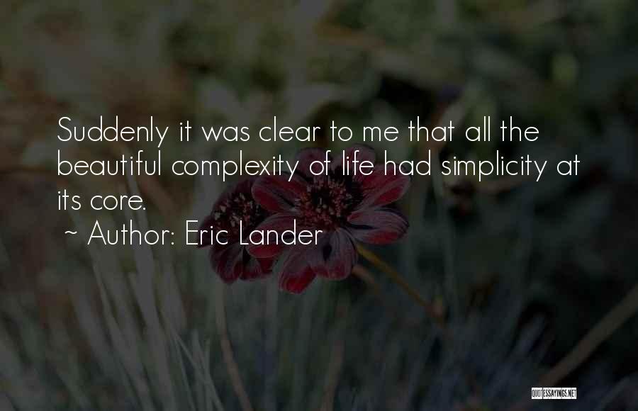 Eric Lander Quotes: Suddenly It Was Clear To Me That All The Beautiful Complexity Of Life Had Simplicity At Its Core.