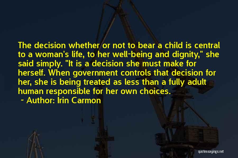 Irin Carmon Quotes: The Decision Whether Or Not To Bear A Child Is Central To A Woman's Life, To Her Well-being And Dignity,