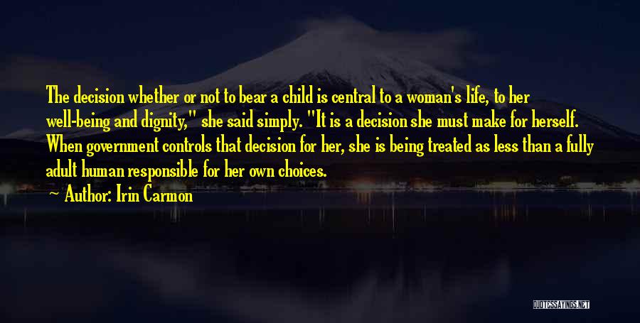 Irin Carmon Quotes: The Decision Whether Or Not To Bear A Child Is Central To A Woman's Life, To Her Well-being And Dignity,