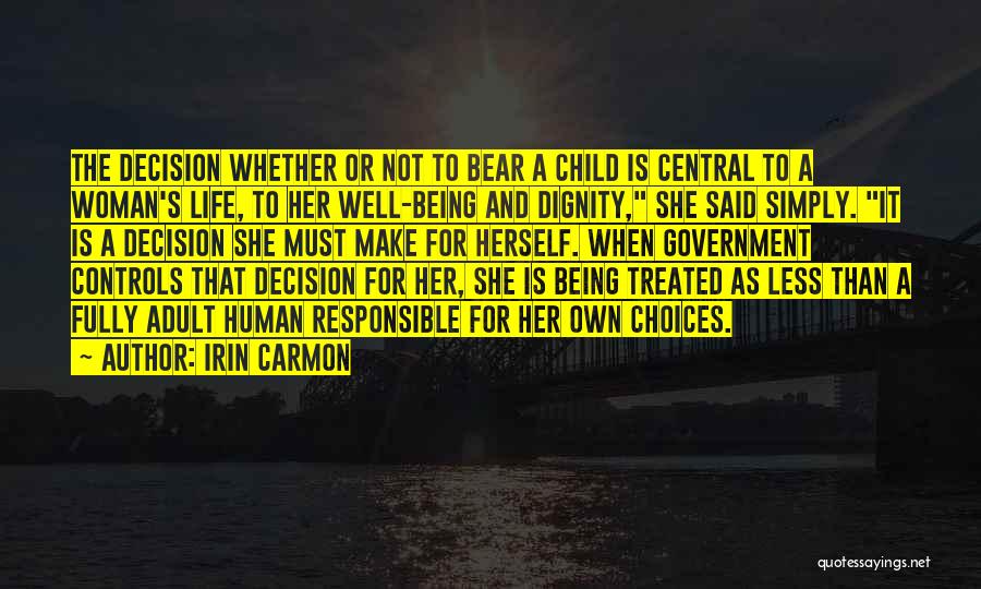 Irin Carmon Quotes: The Decision Whether Or Not To Bear A Child Is Central To A Woman's Life, To Her Well-being And Dignity,