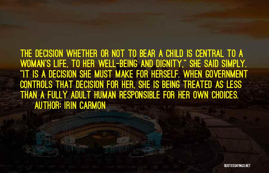 Irin Carmon Quotes: The Decision Whether Or Not To Bear A Child Is Central To A Woman's Life, To Her Well-being And Dignity,