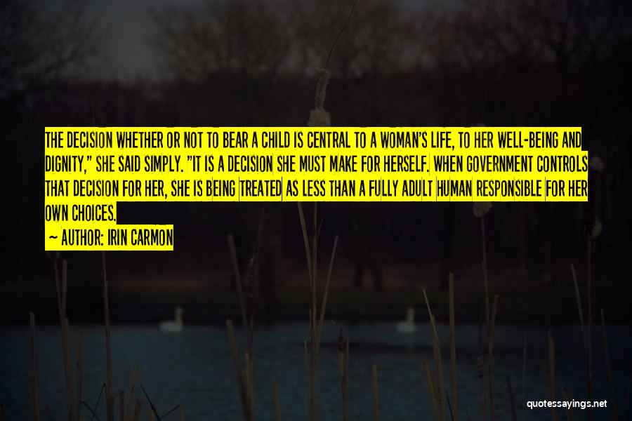 Irin Carmon Quotes: The Decision Whether Or Not To Bear A Child Is Central To A Woman's Life, To Her Well-being And Dignity,