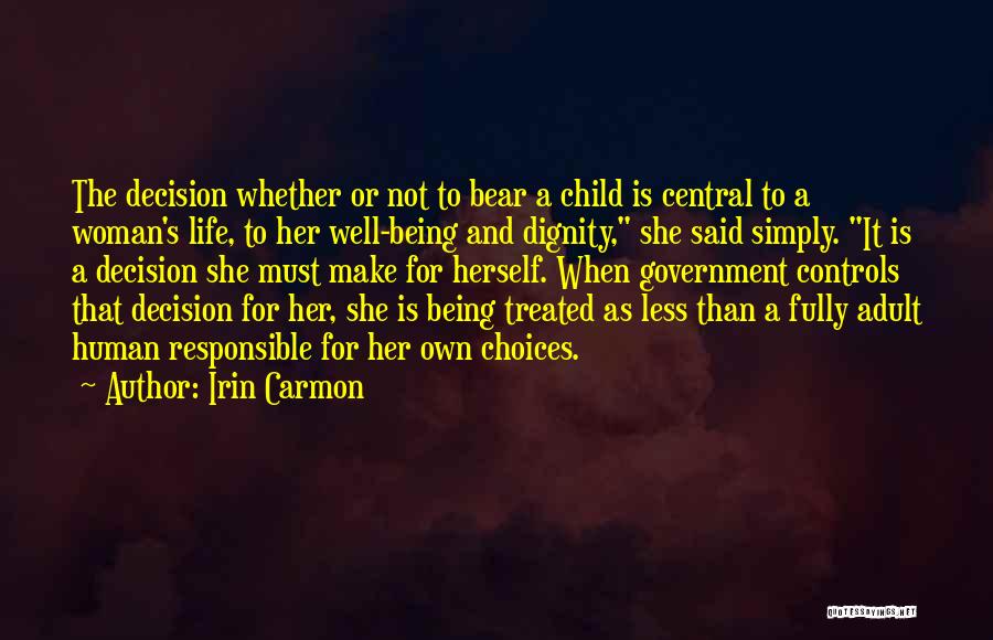 Irin Carmon Quotes: The Decision Whether Or Not To Bear A Child Is Central To A Woman's Life, To Her Well-being And Dignity,