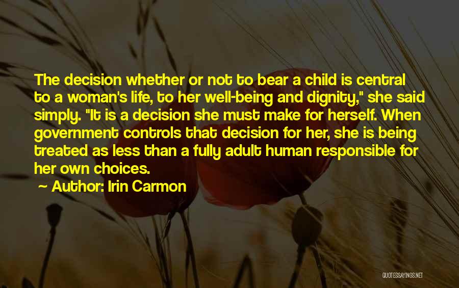 Irin Carmon Quotes: The Decision Whether Or Not To Bear A Child Is Central To A Woman's Life, To Her Well-being And Dignity,