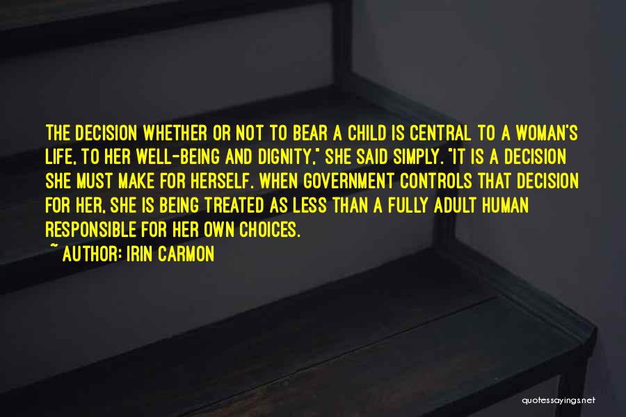 Irin Carmon Quotes: The Decision Whether Or Not To Bear A Child Is Central To A Woman's Life, To Her Well-being And Dignity,