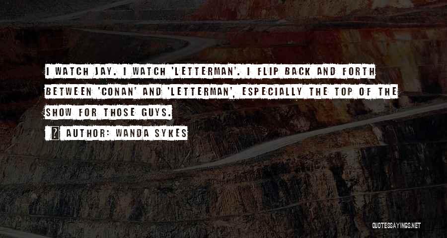 Wanda Sykes Quotes: I Watch Jay. I Watch 'letterman'. I Flip Back And Forth Between 'conan' And 'letterman', Especially The Top Of The