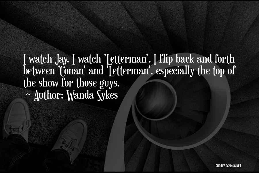 Wanda Sykes Quotes: I Watch Jay. I Watch 'letterman'. I Flip Back And Forth Between 'conan' And 'letterman', Especially The Top Of The