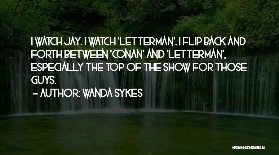 Wanda Sykes Quotes: I Watch Jay. I Watch 'letterman'. I Flip Back And Forth Between 'conan' And 'letterman', Especially The Top Of The