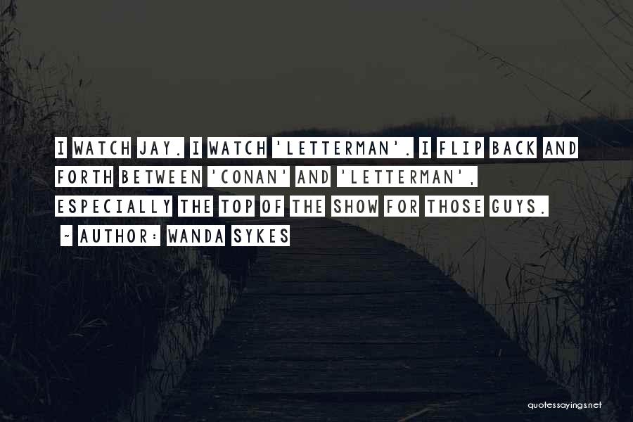 Wanda Sykes Quotes: I Watch Jay. I Watch 'letterman'. I Flip Back And Forth Between 'conan' And 'letterman', Especially The Top Of The