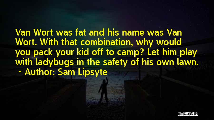 Sam Lipsyte Quotes: Van Wort Was Fat And His Name Was Van Wort. With That Combination, Why Would You Pack Your Kid Off