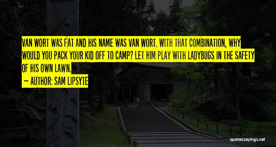 Sam Lipsyte Quotes: Van Wort Was Fat And His Name Was Van Wort. With That Combination, Why Would You Pack Your Kid Off