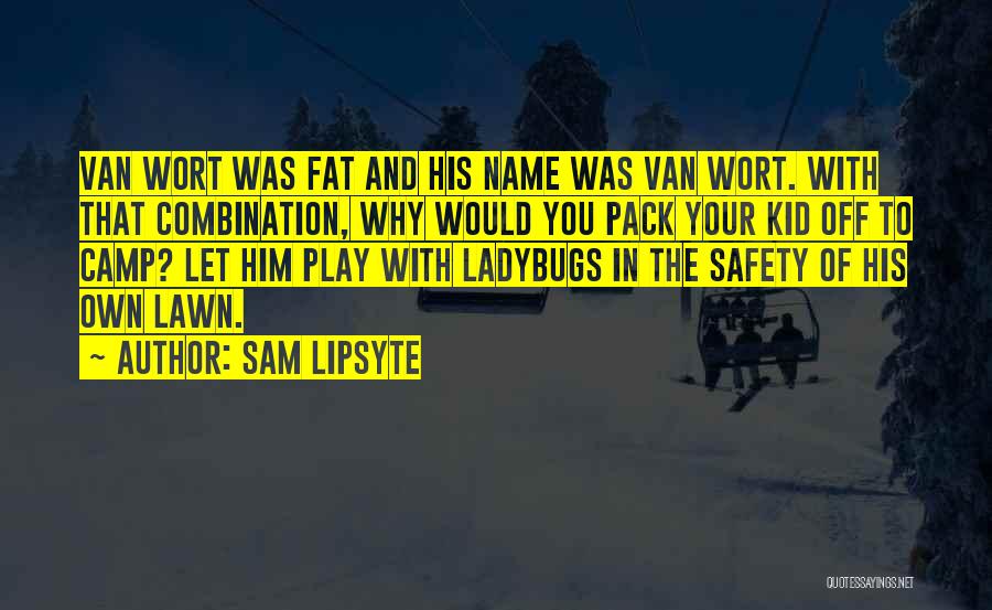 Sam Lipsyte Quotes: Van Wort Was Fat And His Name Was Van Wort. With That Combination, Why Would You Pack Your Kid Off