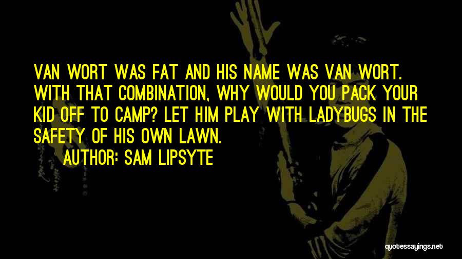 Sam Lipsyte Quotes: Van Wort Was Fat And His Name Was Van Wort. With That Combination, Why Would You Pack Your Kid Off