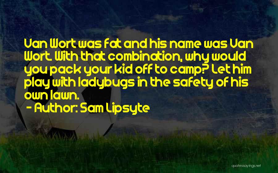 Sam Lipsyte Quotes: Van Wort Was Fat And His Name Was Van Wort. With That Combination, Why Would You Pack Your Kid Off