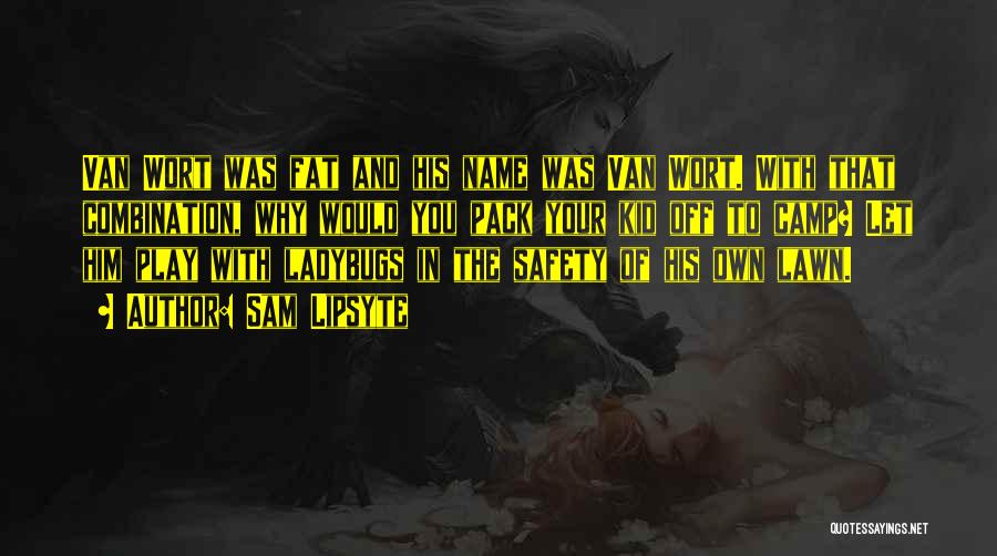 Sam Lipsyte Quotes: Van Wort Was Fat And His Name Was Van Wort. With That Combination, Why Would You Pack Your Kid Off