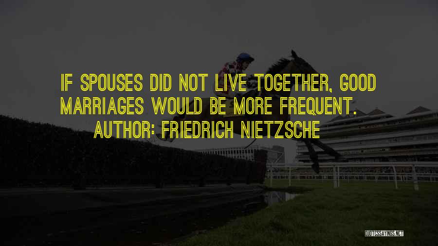 Friedrich Nietzsche Quotes: If Spouses Did Not Live Together, Good Marriages Would Be More Frequent.
