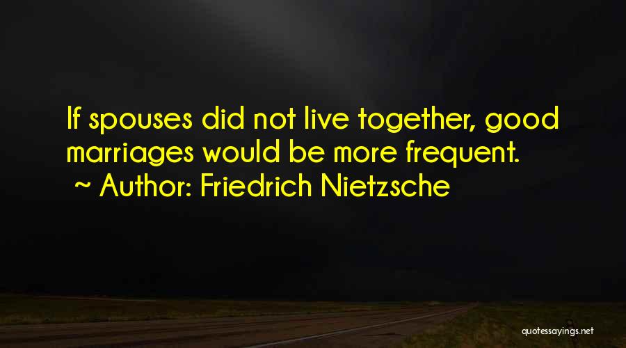 Friedrich Nietzsche Quotes: If Spouses Did Not Live Together, Good Marriages Would Be More Frequent.