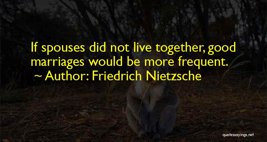 Friedrich Nietzsche Quotes: If Spouses Did Not Live Together, Good Marriages Would Be More Frequent.