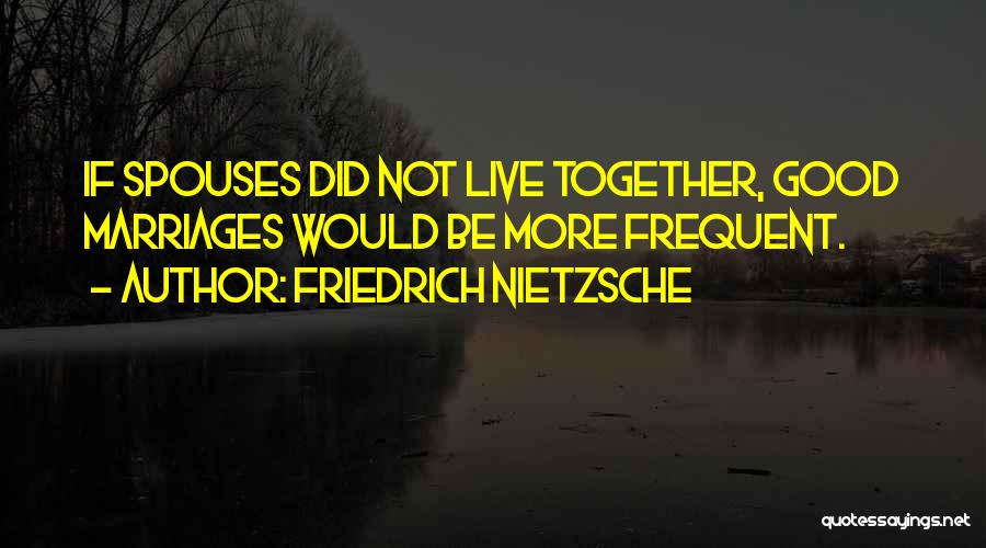Friedrich Nietzsche Quotes: If Spouses Did Not Live Together, Good Marriages Would Be More Frequent.
