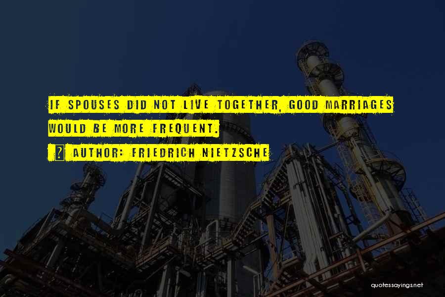 Friedrich Nietzsche Quotes: If Spouses Did Not Live Together, Good Marriages Would Be More Frequent.