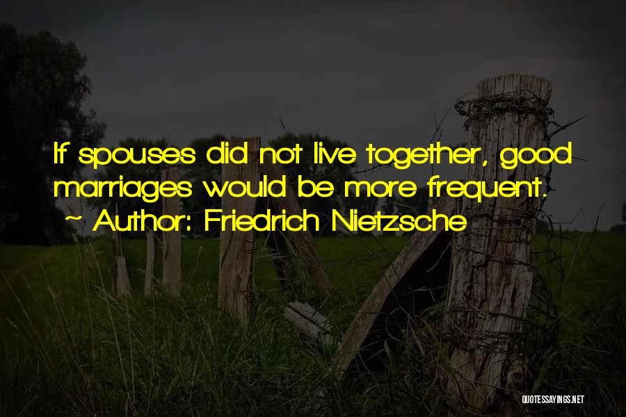 Friedrich Nietzsche Quotes: If Spouses Did Not Live Together, Good Marriages Would Be More Frequent.