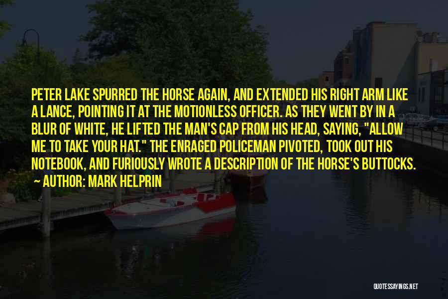 Mark Helprin Quotes: Peter Lake Spurred The Horse Again, And Extended His Right Arm Like A Lance, Pointing It At The Motionless Officer.