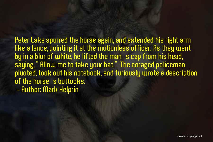 Mark Helprin Quotes: Peter Lake Spurred The Horse Again, And Extended His Right Arm Like A Lance, Pointing It At The Motionless Officer.