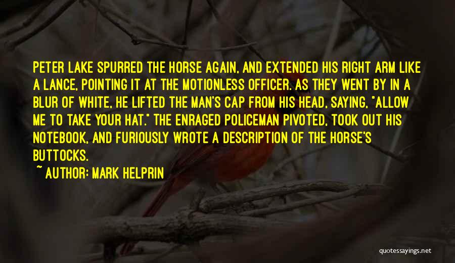 Mark Helprin Quotes: Peter Lake Spurred The Horse Again, And Extended His Right Arm Like A Lance, Pointing It At The Motionless Officer.