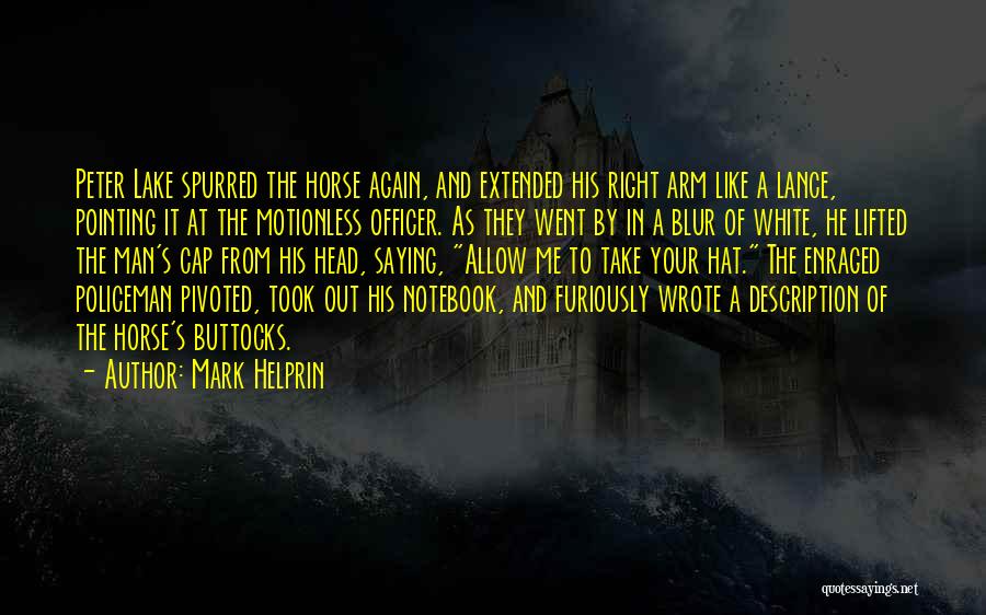 Mark Helprin Quotes: Peter Lake Spurred The Horse Again, And Extended His Right Arm Like A Lance, Pointing It At The Motionless Officer.