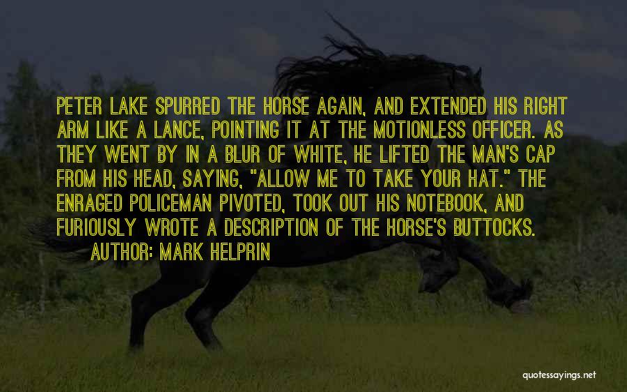 Mark Helprin Quotes: Peter Lake Spurred The Horse Again, And Extended His Right Arm Like A Lance, Pointing It At The Motionless Officer.