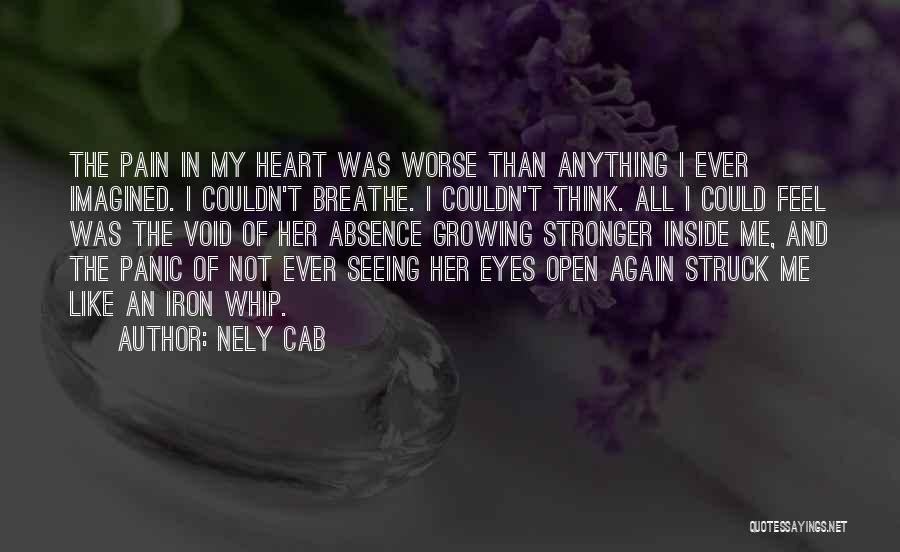 Nely Cab Quotes: The Pain In My Heart Was Worse Than Anything I Ever Imagined. I Couldn't Breathe. I Couldn't Think. All I