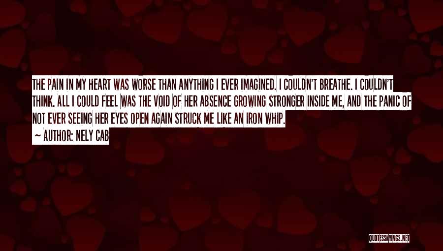 Nely Cab Quotes: The Pain In My Heart Was Worse Than Anything I Ever Imagined. I Couldn't Breathe. I Couldn't Think. All I