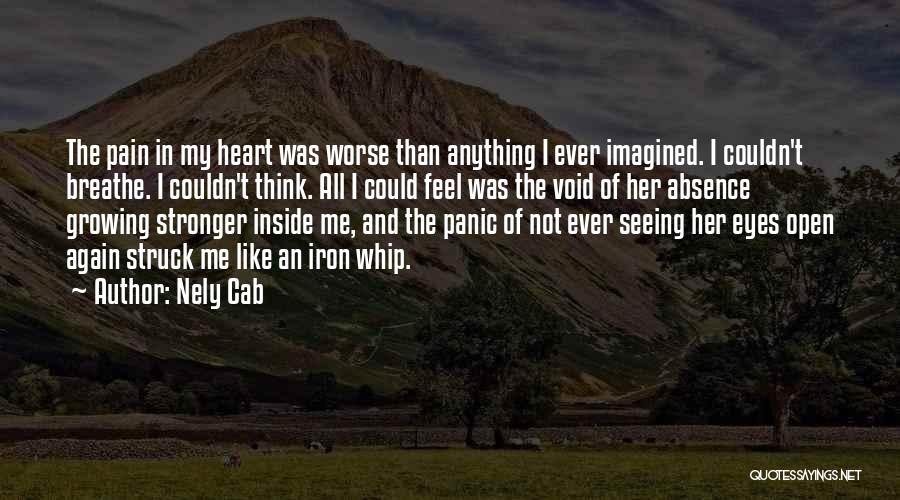 Nely Cab Quotes: The Pain In My Heart Was Worse Than Anything I Ever Imagined. I Couldn't Breathe. I Couldn't Think. All I