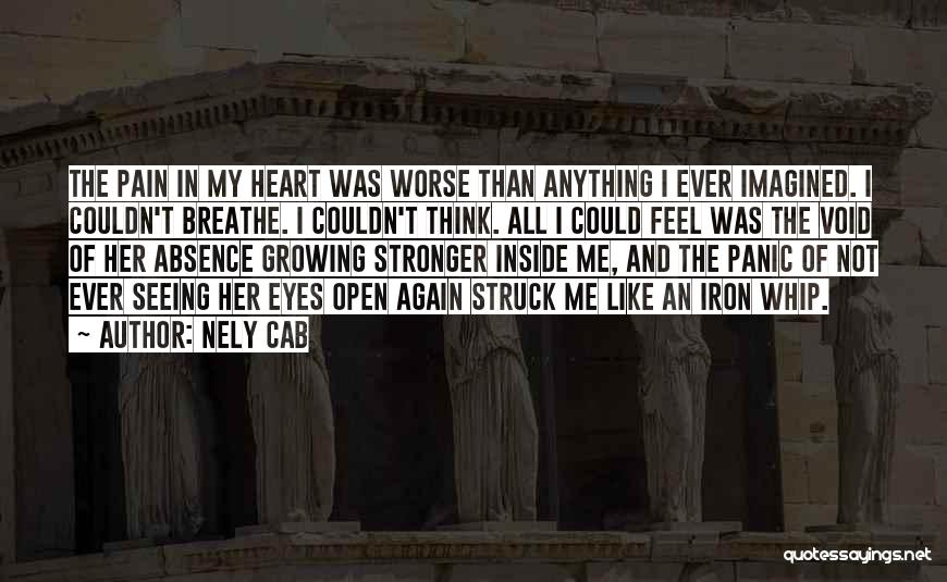 Nely Cab Quotes: The Pain In My Heart Was Worse Than Anything I Ever Imagined. I Couldn't Breathe. I Couldn't Think. All I