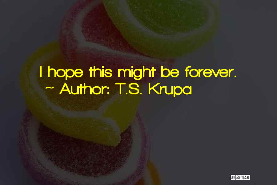 T.S. Krupa Quotes: I Hope This Might Be Forever.