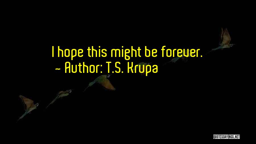 T.S. Krupa Quotes: I Hope This Might Be Forever.