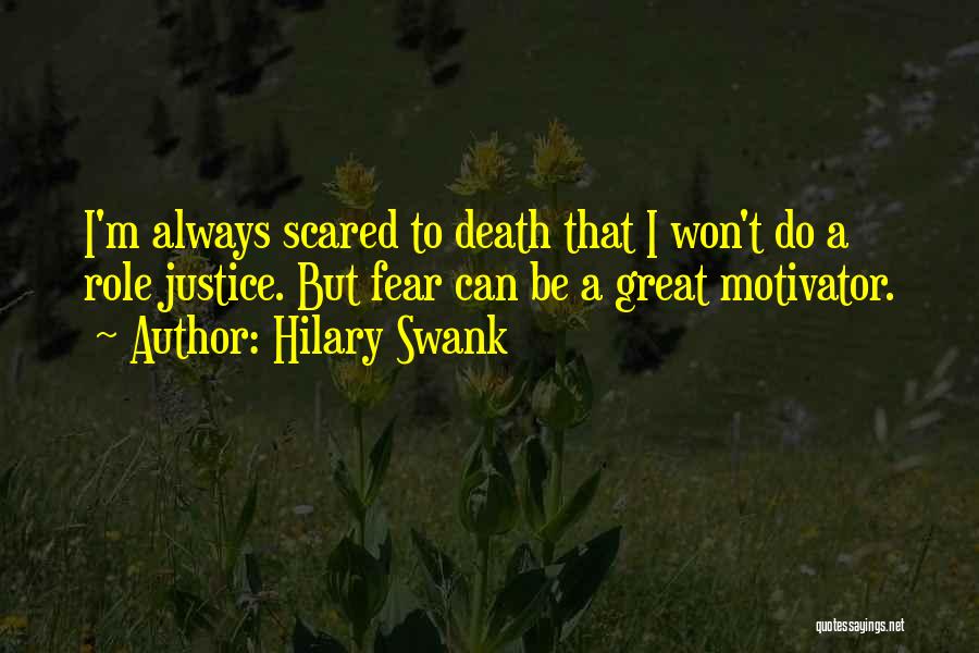 Hilary Swank Quotes: I'm Always Scared To Death That I Won't Do A Role Justice. But Fear Can Be A Great Motivator.