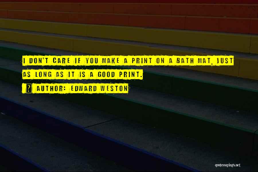 Edward Weston Quotes: I Don't Care If You Make A Print On A Bath Mat, Just As Long As It Is A Good