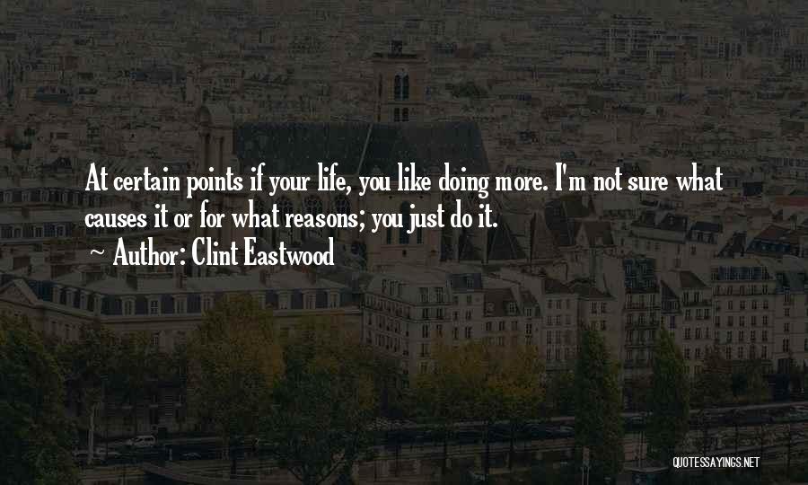 Clint Eastwood Quotes: At Certain Points If Your Life, You Like Doing More. I'm Not Sure What Causes It Or For What Reasons;