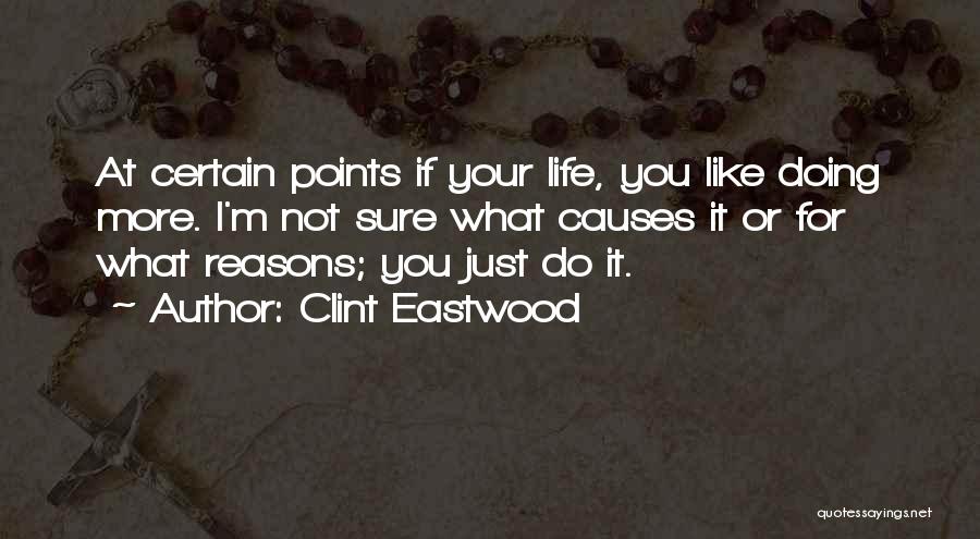 Clint Eastwood Quotes: At Certain Points If Your Life, You Like Doing More. I'm Not Sure What Causes It Or For What Reasons;