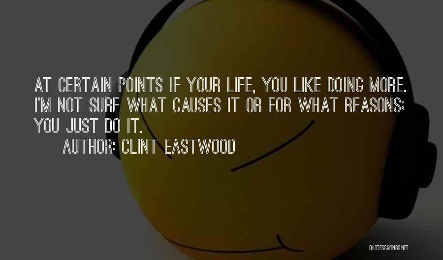 Clint Eastwood Quotes: At Certain Points If Your Life, You Like Doing More. I'm Not Sure What Causes It Or For What Reasons;